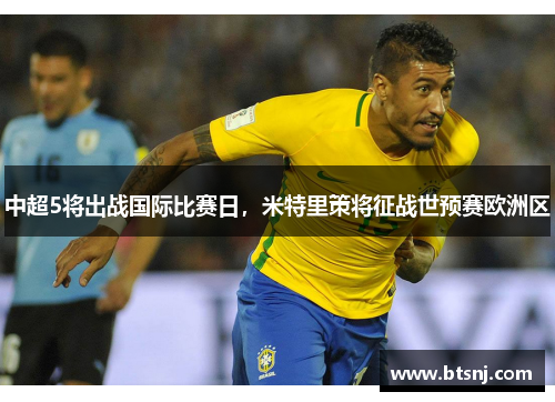 中超5将出战国际比赛日，米特里策将征战世预赛欧洲区