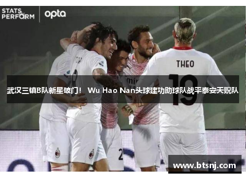 武汉三镇B队新星破门！ Wu Hao Nan头球建功助球队战平泰安天贶队